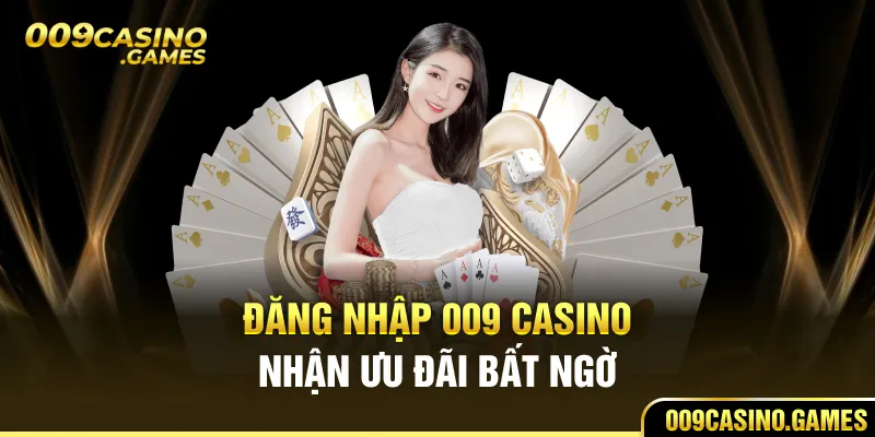 Đăng nhập 009 Casino nhận ưu đãi bất ngờ