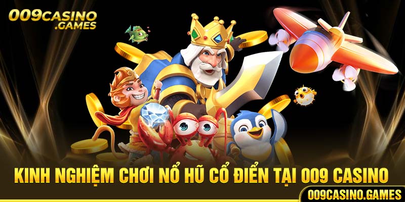 Kinh nghiệm chơi nổ hũ cổ điển tại 009 casino