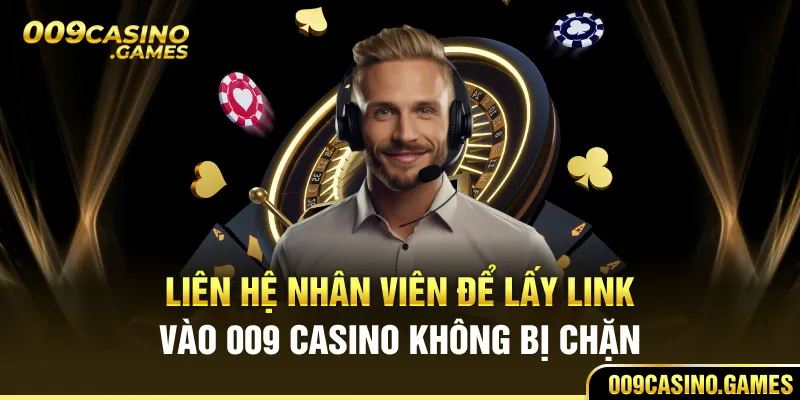 Liên hệ nhân viên để lấy link vào 009 casino không bị chặn 