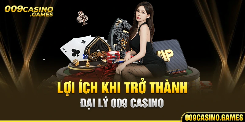 Lợi ích khi trở thành đại lý 009 Casino như nào? 