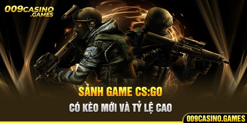 Sảnh game CS:GO có kèo mới và tỷ lệ cao